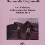 Kirja Setumaalta Harjumaalle. A.O.Väisäsen tukimusmatka Viroon vuonna 1913